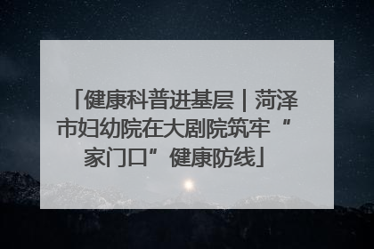 健康科普进基层｜菏泽市妇幼院在大剧院筑牢“家门口”健康防线