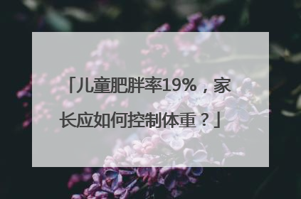 儿童肥胖率19%，家长应如何控制体重？