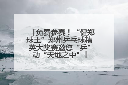 免费参赛！“健郑球王”郑州乒乓球精英大奖赛邀您“乒”动“天地之中”