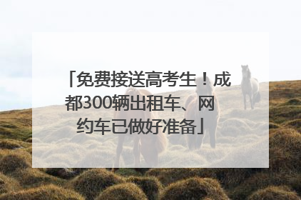 免费接送高考生！成都300辆出租车、网约车已做好准备