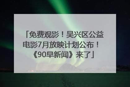 免费观影！吴兴区公益电影7月放映计划公布！《90早新闻》来了