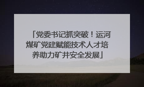 党委书记抓突破！运河煤矿党建赋能技术人才培养助力矿井安全发展