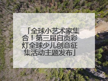 全球小艺术家集合！第三届自贡彩灯全球少儿创意征集活动主题发布