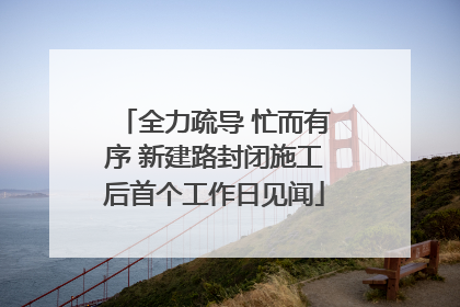 全力疏导 忙而有序 新建路封闭施工后首个工作日见闻