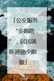 公交服务 “多跑路”，居民就医通勤少跑腿