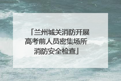 兰州城关消防开展高考前人员密集场所消防安全检查