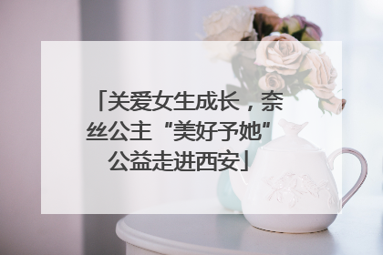 关爱女生成长，奈丝公主“美好予她”公益走进西安