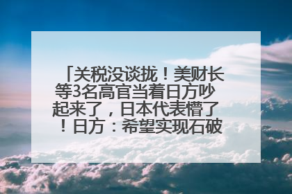 关税没谈拢！美财长等3名高官当着日方吵起来了，日本代表懵了！日方：希望实现石破茂与特朗普的会晤
