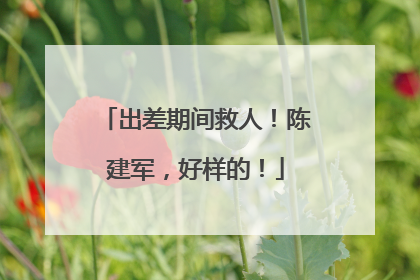 出差期间救人！陈建军，好样的！