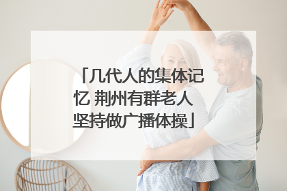 几代人的集体记忆 荆州有群老人坚持做广播体操