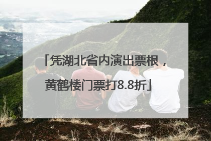 凭湖北省内演出票根，黄鹤楼门票打8.8折