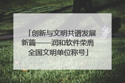 创新与文明共谱发展新篇——润和软件荣膺全国文明单位称号