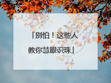 别怕！这些人教你慧眼识珠