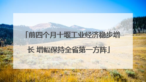 前四个月十堰工业经济稳步增长 增幅保持全省第一方阵