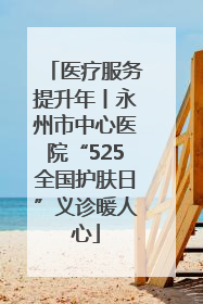 医疗服务提升年丨永州市中心医院“525全国护肤日”义诊暖人心
