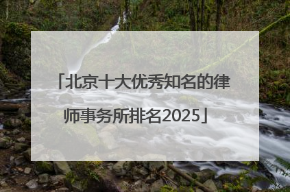 北京十大优秀知名的律师事务所排名2025