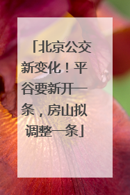 北京公交新变化！平谷要新开一条，房山拟调整一条