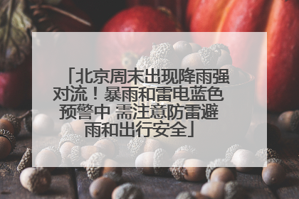 北京周末出现降雨强对流！暴雨和雷电蓝色预警中 需注意防雷避雨和出行安全