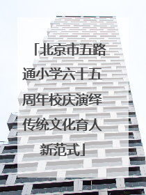 北京市五路通小学六十五周年校庆演绎传统文化育人新范式