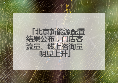 北京新能源配置结果公布，门店客流量、线上咨询量明显上升