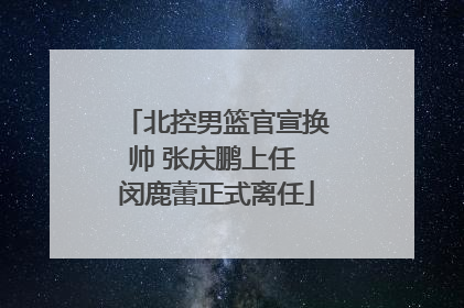 北控男篮官宣换帅 张庆鹏上任 闵鹿蕾正式离任