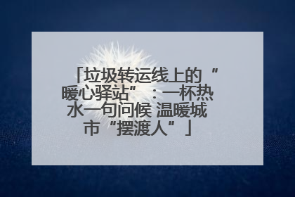 垃圾转运线上的“暖心驿站”：一杯热水一句问候 温暖城市“摆渡人”