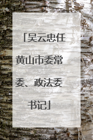 吴云忠任黄山市委常委、政法委书记