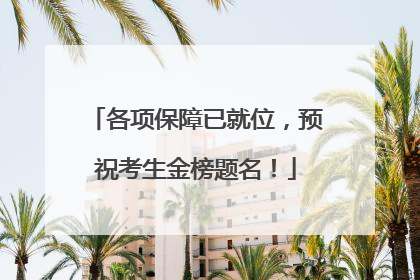 各项保障已就位，预祝考生金榜题名！