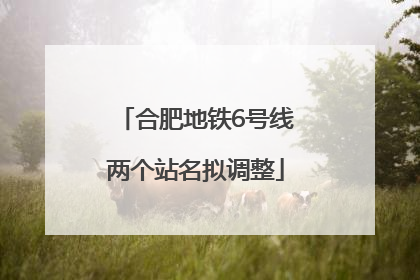 合肥地铁6号线两个站名拟调整