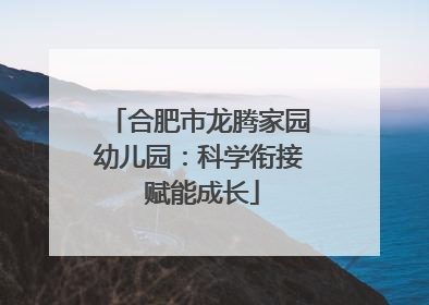 合肥市龙腾家园幼儿园：科学衔接 赋能成长