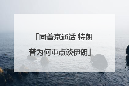 同普京通话 特朗普为何重点谈伊朗
