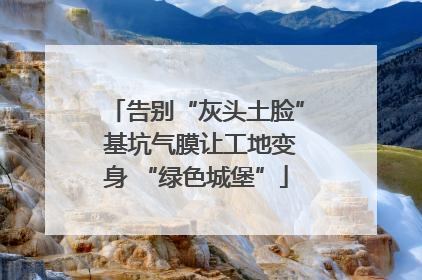 告别“灰头土脸” 基坑气膜让工地变身 “绿色城堡”