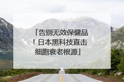 告别无效保健品！日本黑科技直击细胞衰老根源