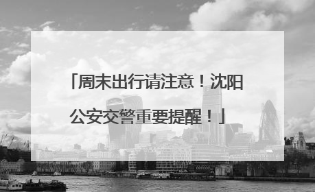 周末出行请注意！沈阳公安交警重要提醒！