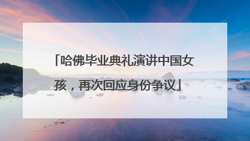 哈佛毕业典礼演讲中国女孩，再次回应身份争议