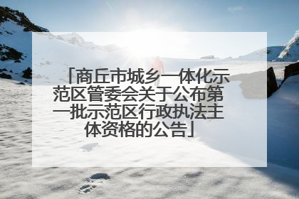 商丘市城乡一体化示范区管委会关于公布第一批示范区行政执法主体资格的公告