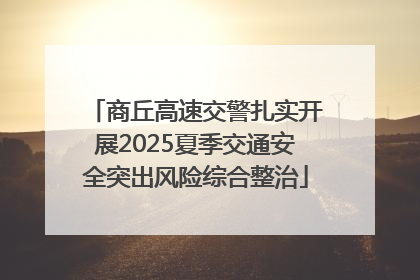 商丘高速交警扎实开展2025夏季交通安全突出风险综合整治