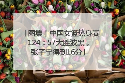 图集｜中国女篮热身赛124：57大胜波黑，张子宇得到16分