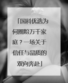 国科优选为何圈粉万千家庭？一场关于信任与品质的双向奔赴
