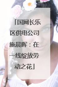 国网长乐区供电公司施晨晖：在一线绽放劳动之花