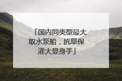 国内同类型最大取水泵船，抗旱保灌大显身手