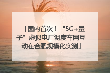 国内首次！“5G+量子”虚拟电厂调度车网互动在合肥规模化实测