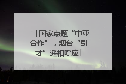 国家点题“中亚合作”，烟台“引才”遥相呼应