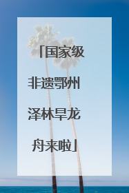 国家级非遗鄂州泽林旱龙舟来啦