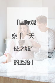 国际观察｜“天使之城”的坠落