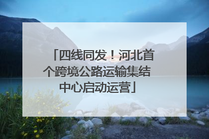 四线同发！河北首个跨境公路运输集结中心启动运营