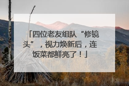 四位老友组队“修镜头”，视力焕新后，连饭菜都鲜亮了！