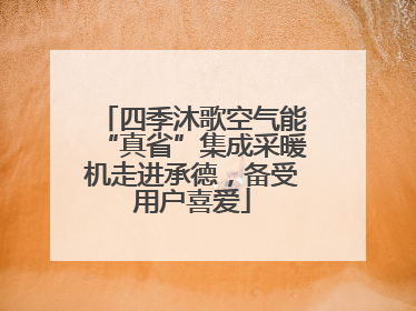 四季沐歌空气能“真省”集成采暖机走进承德，备受用户喜爱