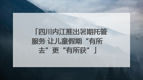 四川内江推出暑期托管服务 让儿童假期“有所去”更“有所获”