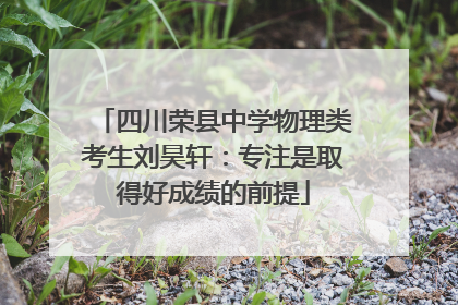四川荣县中学物理类考生刘昊轩：专注是取得好成绩的前提